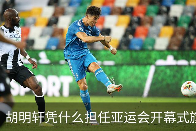 胡明轩凭什么担任亚运会开幕式旗手？